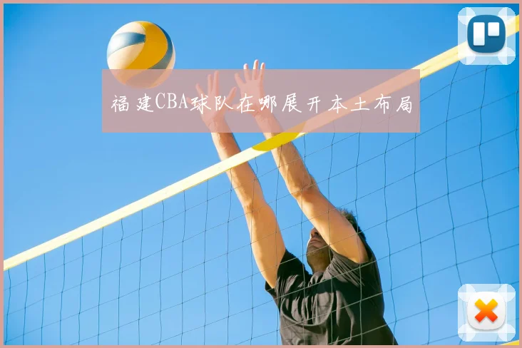 福建CBA球队在哪展开本土布局