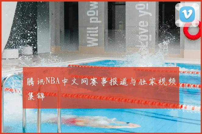 腾讯NBA中文网赛事报道与独家视频集锦
