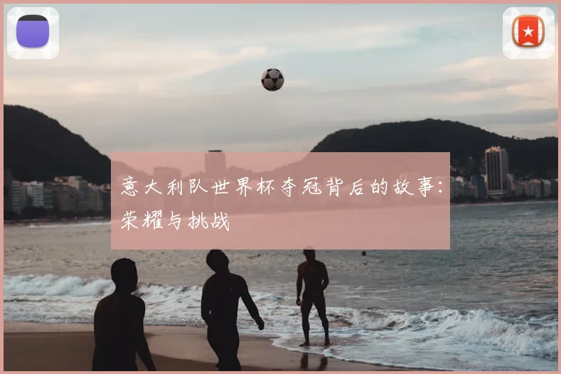 意大利队世界杯夺冠背后的故事:荣耀与挑战