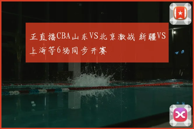 正直播CBA山东VS北京激战 新疆VS上海等6场同步开赛