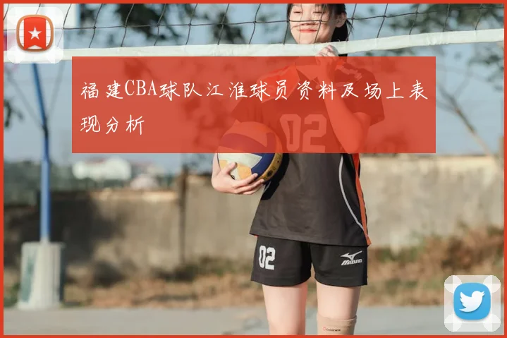 福建CBA球队江淮球员资料及场上表现分析
