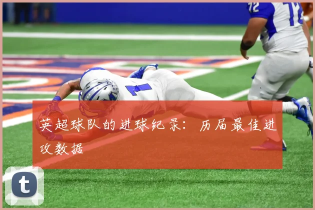 英超球队的进球纪录：历届最佳进攻数据