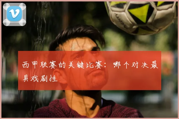 西甲联赛的关键比赛：哪个对决最具戏剧性